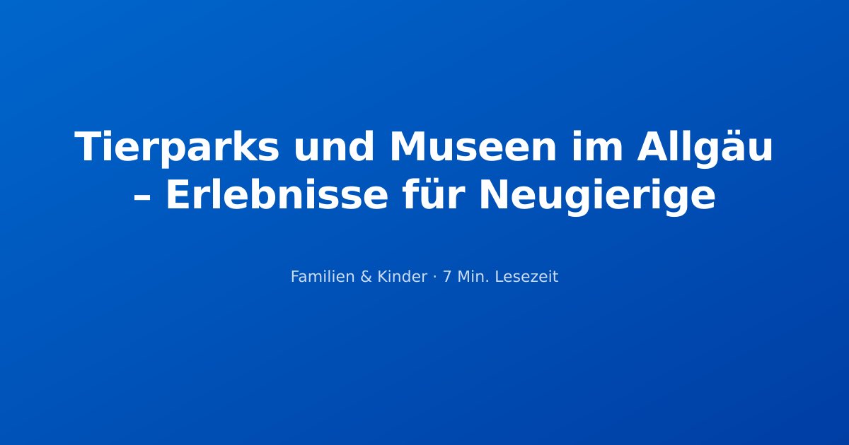 Tierparks und Museen im Allgäu – Erlebnisse für Neugierige