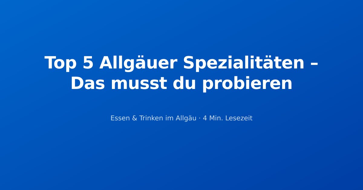 Top 5 Allgäuer Spezialitäten – Das musst du probieren
