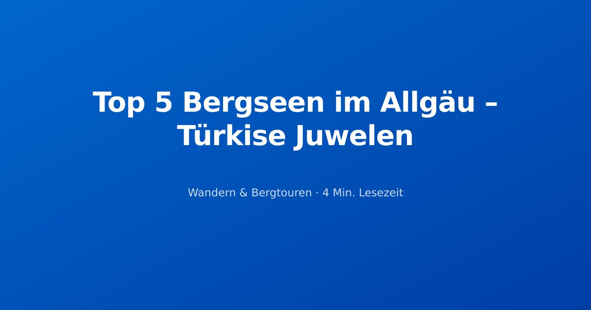 Top 5 Bergseen im Allgäu – Türkise Juwelen