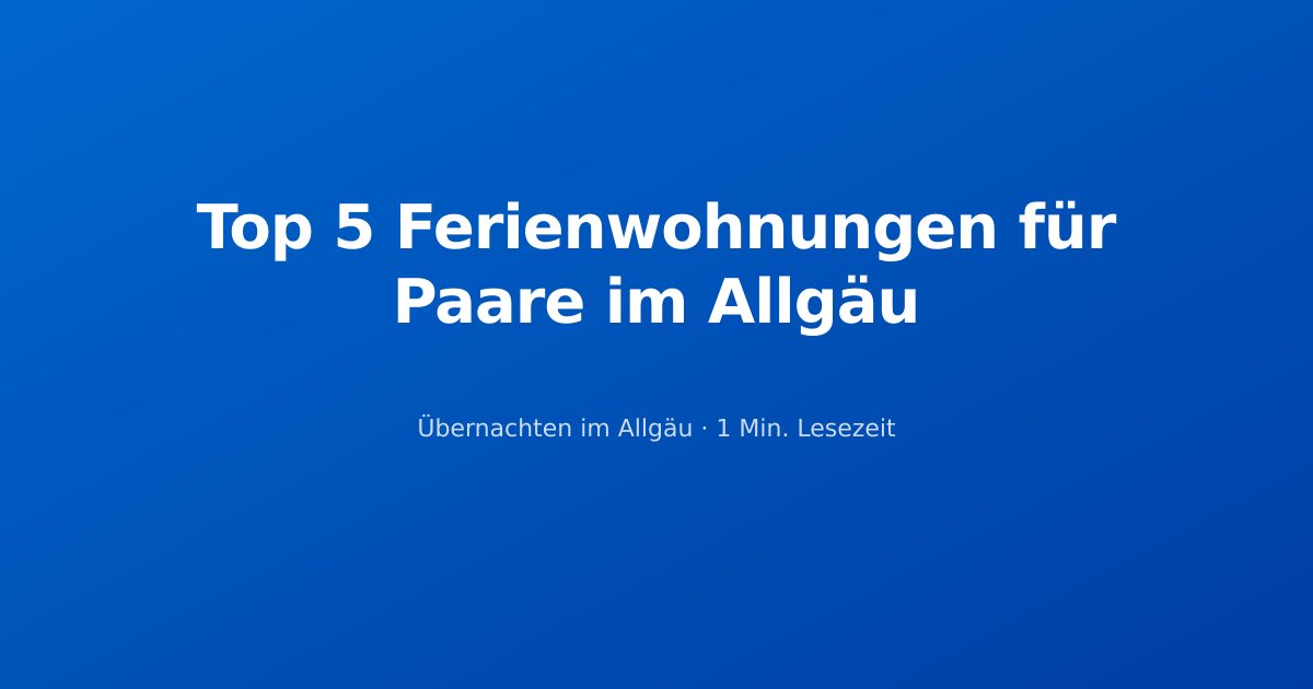 Top 5 Ferienwohnungen für Paare im Allgäu