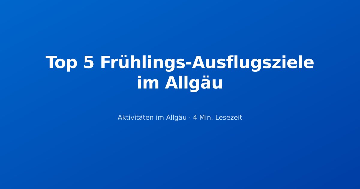 Top 5 Frühlings-Ausflugsziele im Allgäu