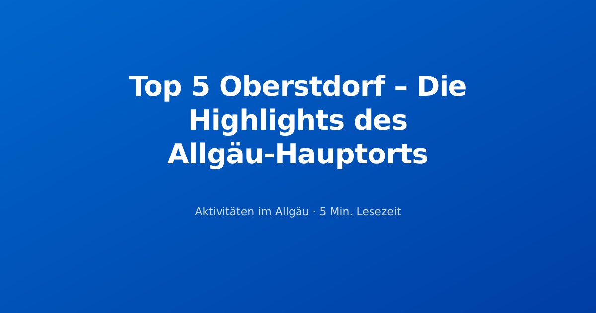 Top 5 Oberstdorf – Die Highlights des Allgäu-Hauptorts