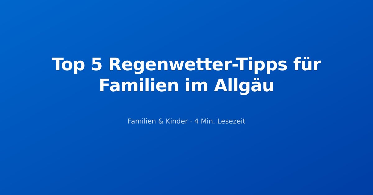 Top 5 Regenwetter-Tipps für Familien im Allgäu
