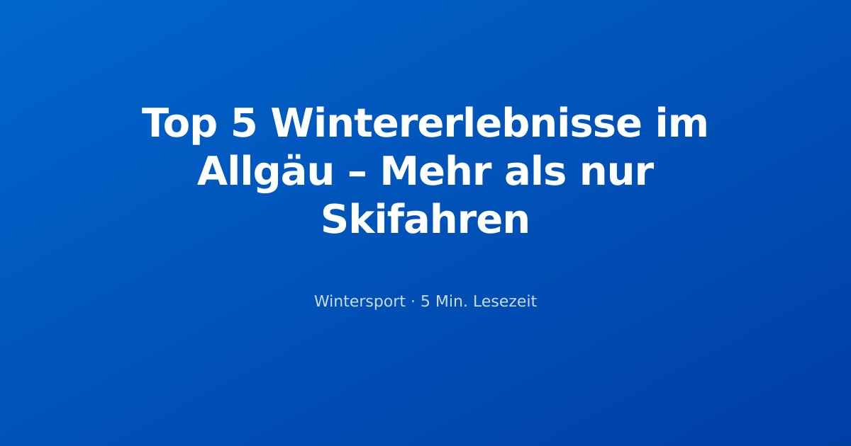 Top 5 Wintererlebnisse im Allgäu – Mehr als nur Skifahren